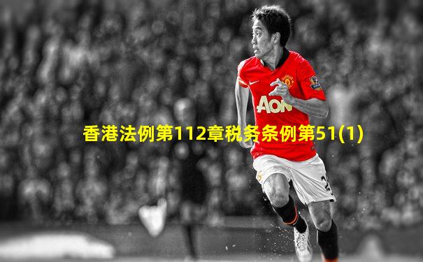 香港法例第112章税务条例第51(1)